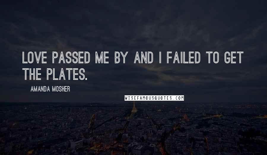 Amanda Mosher Quotes: Love passed me by and I failed to get the plates.