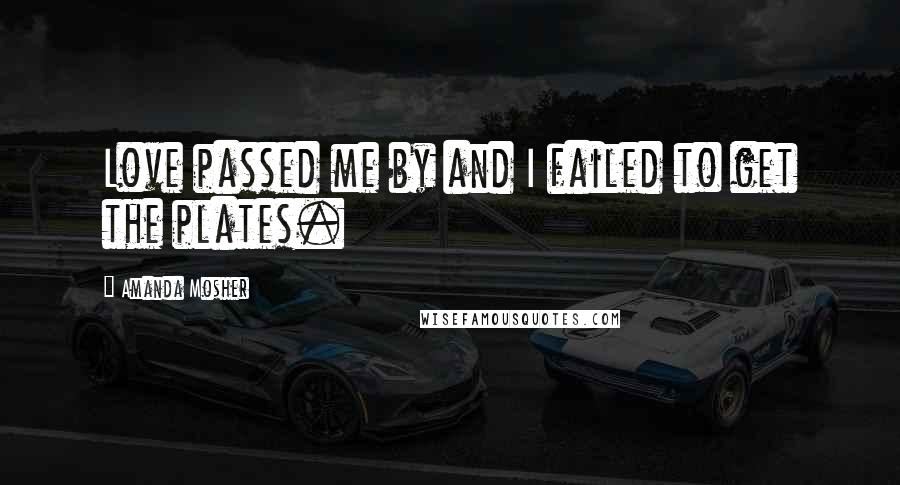 Amanda Mosher Quotes: Love passed me by and I failed to get the plates.