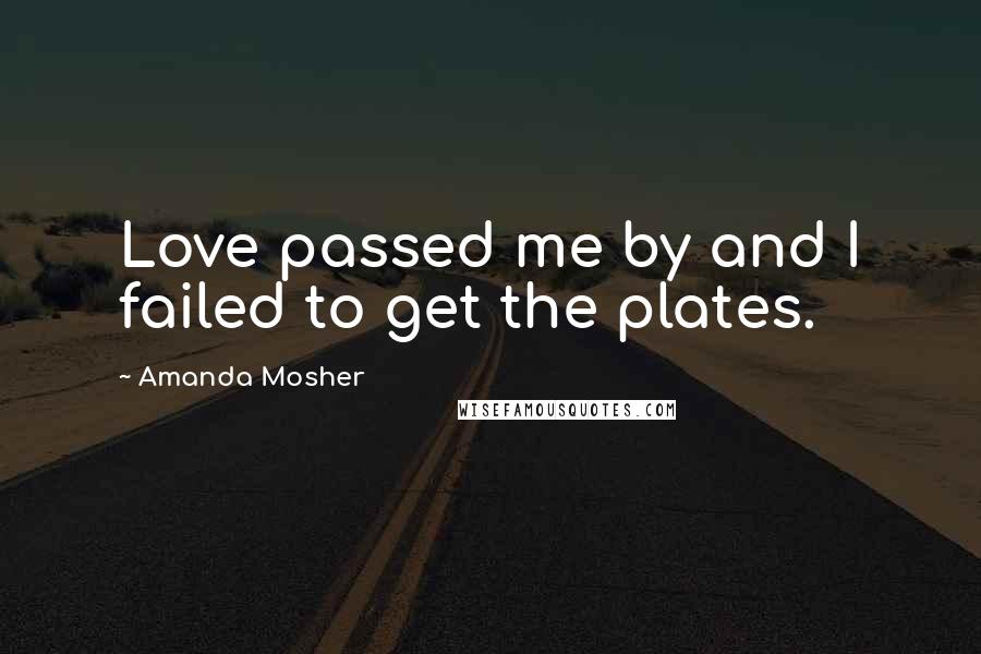 Amanda Mosher Quotes: Love passed me by and I failed to get the plates.