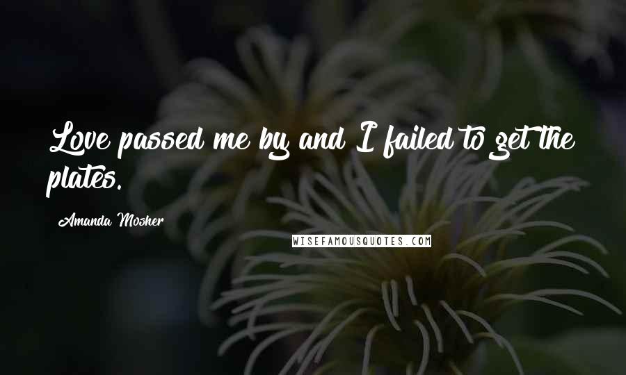 Amanda Mosher Quotes: Love passed me by and I failed to get the plates.