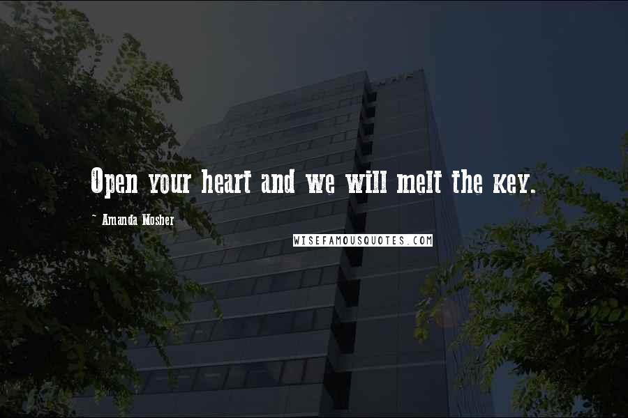Amanda Mosher Quotes: Open your heart and we will melt the key.