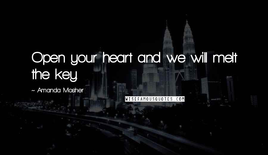 Amanda Mosher Quotes: Open your heart and we will melt the key.