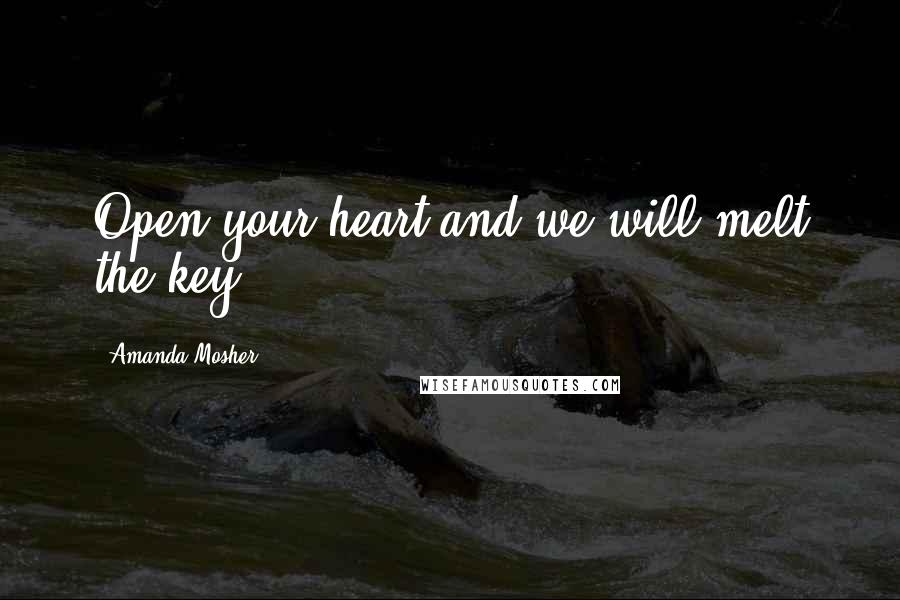 Amanda Mosher Quotes: Open your heart and we will melt the key.