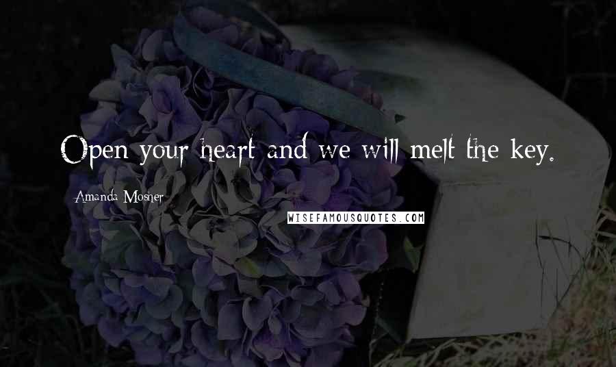 Amanda Mosher Quotes: Open your heart and we will melt the key.