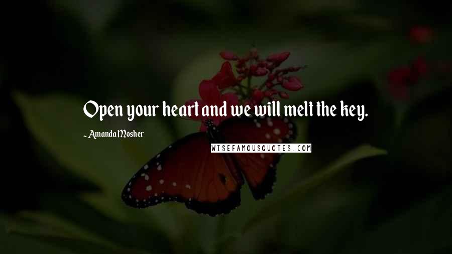 Amanda Mosher Quotes: Open your heart and we will melt the key.