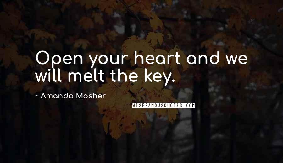 Amanda Mosher Quotes: Open your heart and we will melt the key.