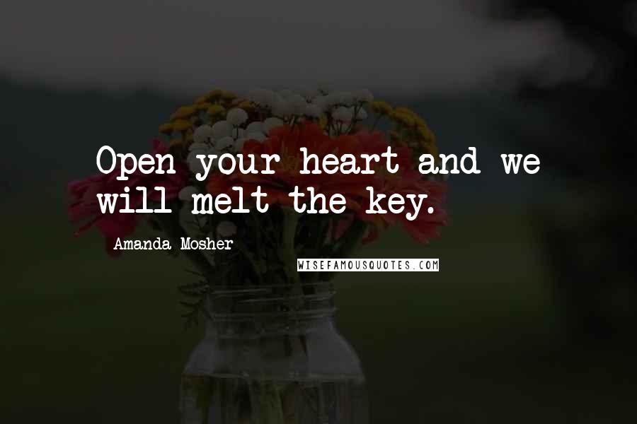 Amanda Mosher Quotes: Open your heart and we will melt the key.