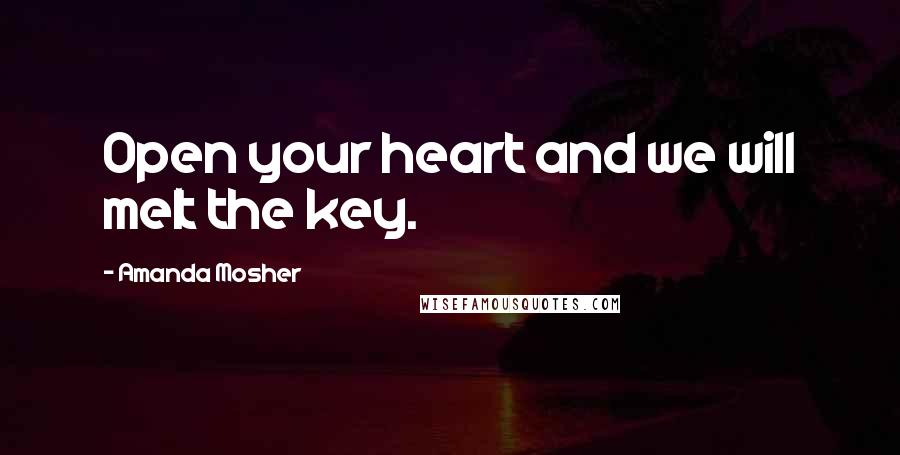 Amanda Mosher Quotes: Open your heart and we will melt the key.