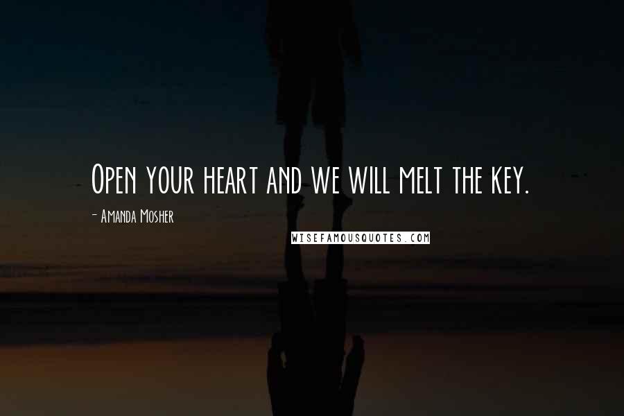 Amanda Mosher Quotes: Open your heart and we will melt the key.