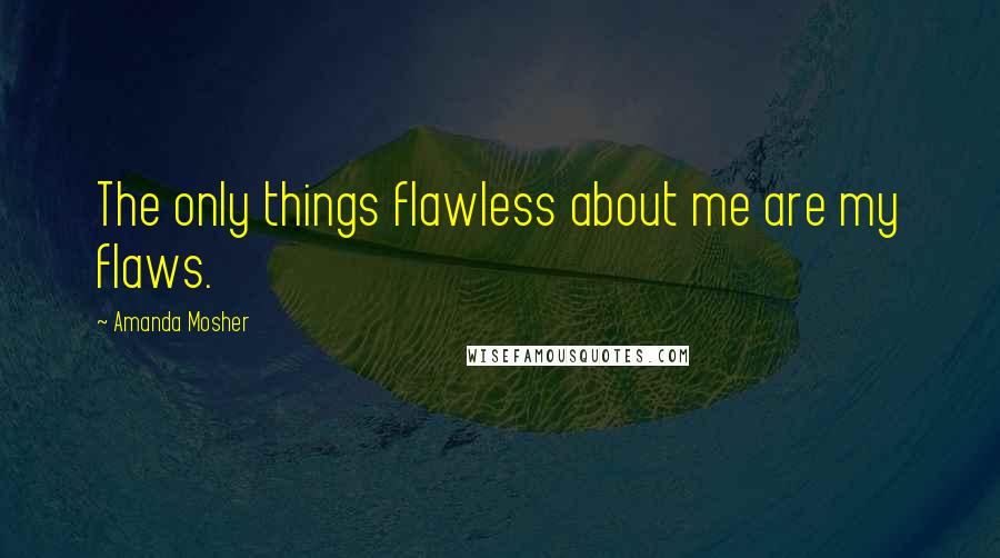 Amanda Mosher Quotes: The only things flawless about me are my flaws.