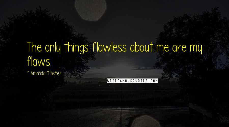 Amanda Mosher Quotes: The only things flawless about me are my flaws.