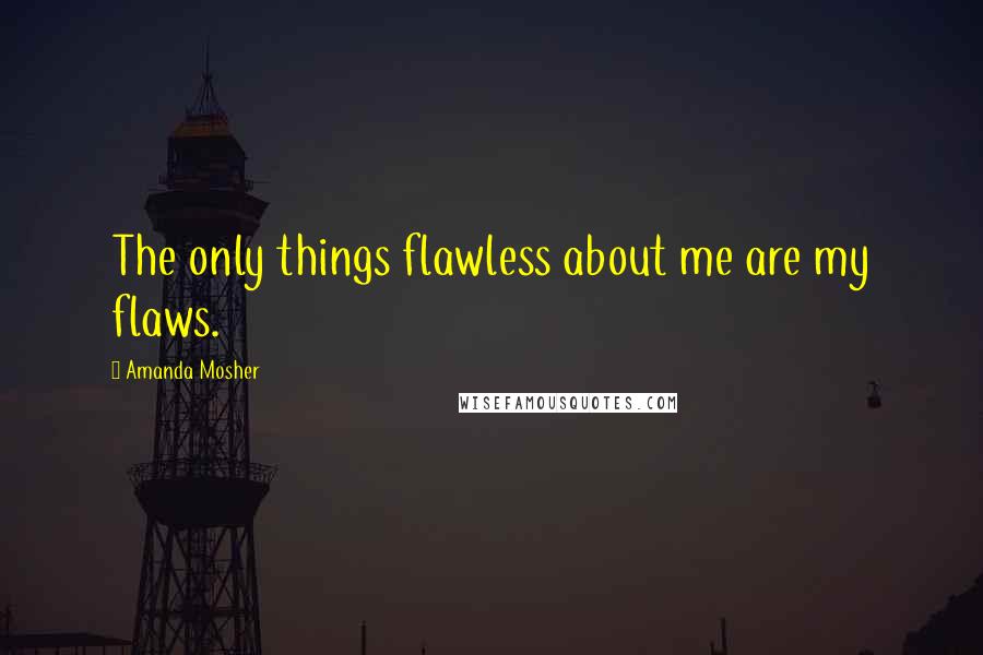 Amanda Mosher Quotes: The only things flawless about me are my flaws.