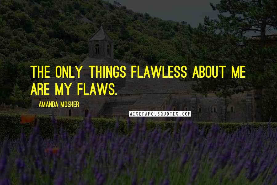 Amanda Mosher Quotes: The only things flawless about me are my flaws.
