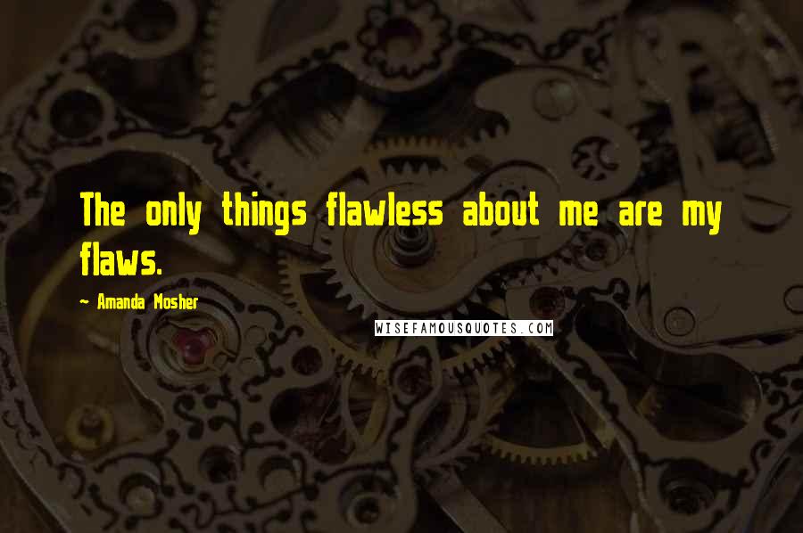 Amanda Mosher Quotes: The only things flawless about me are my flaws.
