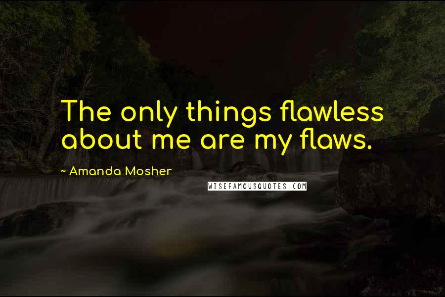 Amanda Mosher Quotes: The only things flawless about me are my flaws.