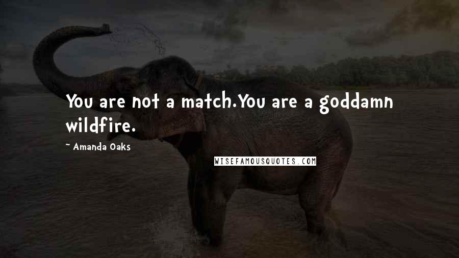 Amanda Oaks Quotes: You are not a match.You are a goddamn wildfire.