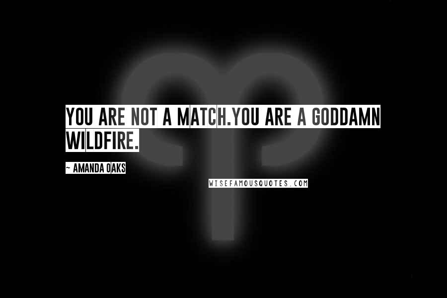 Amanda Oaks Quotes: You are not a match.You are a goddamn wildfire.