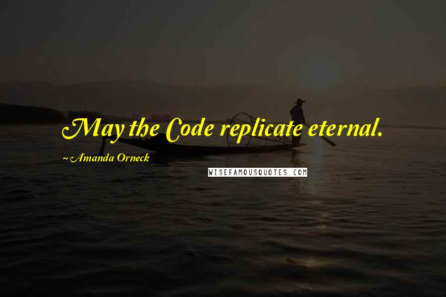 Amanda Orneck Quotes: May the Code replicate eternal.