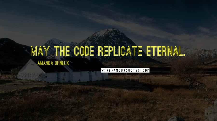 Amanda Orneck Quotes: May the Code replicate eternal.