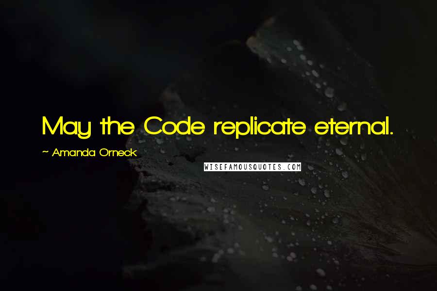 Amanda Orneck Quotes: May the Code replicate eternal.