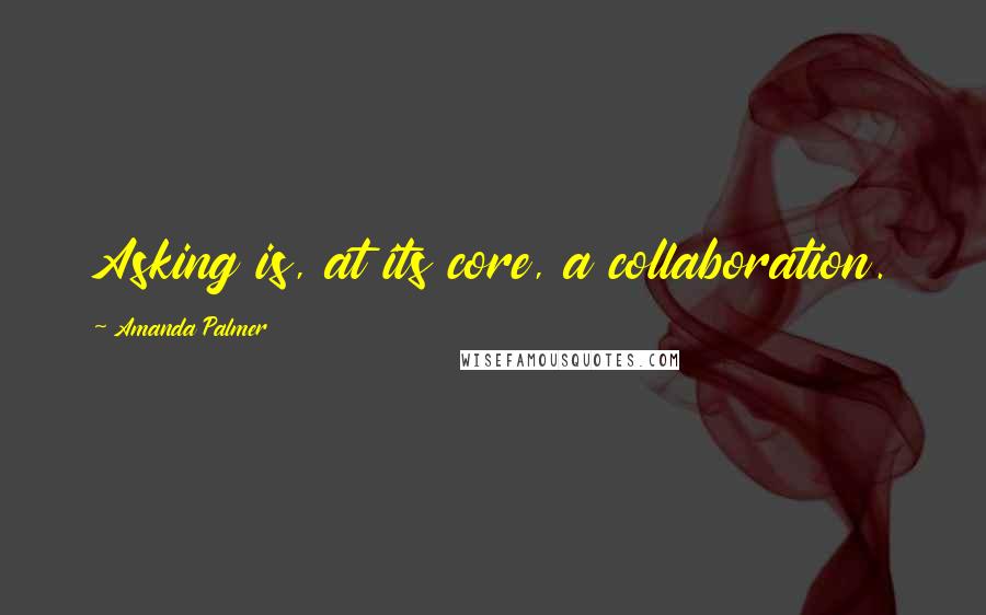 Amanda Palmer Quotes: Asking is, at its core, a collaboration.