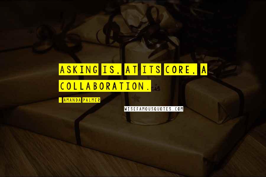 Amanda Palmer Quotes: Asking is, at its core, a collaboration.