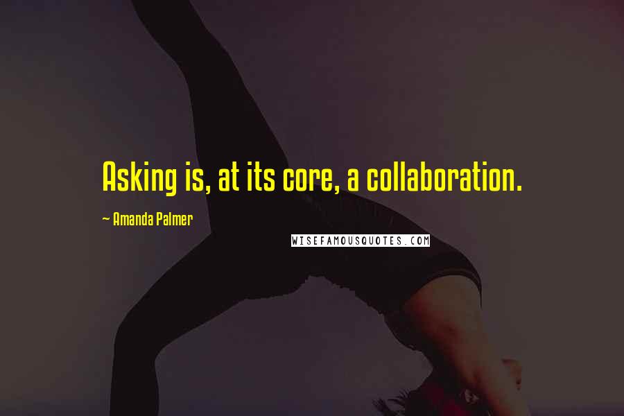 Amanda Palmer Quotes: Asking is, at its core, a collaboration.