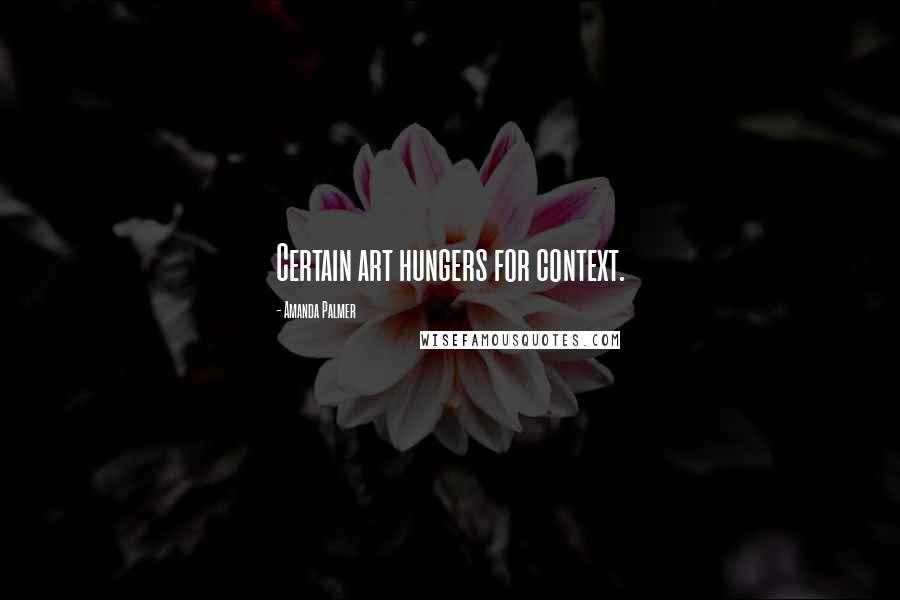 Amanda Palmer Quotes: Certain art hungers for context.