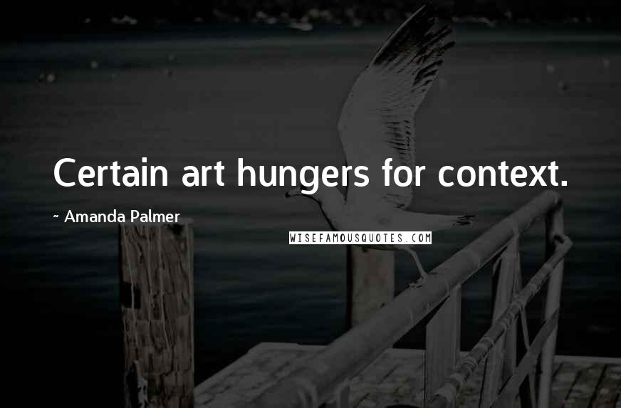 Amanda Palmer Quotes: Certain art hungers for context.
