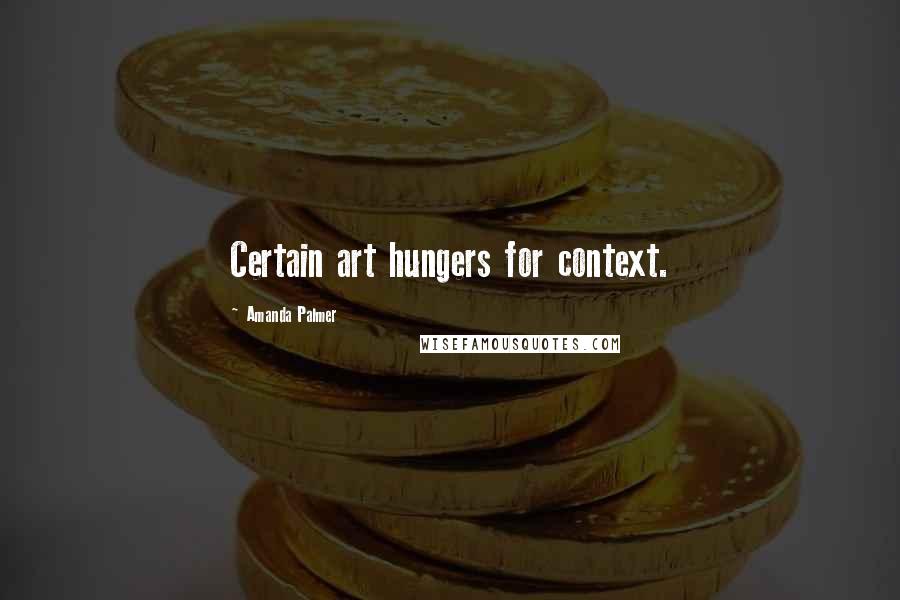 Amanda Palmer Quotes: Certain art hungers for context.