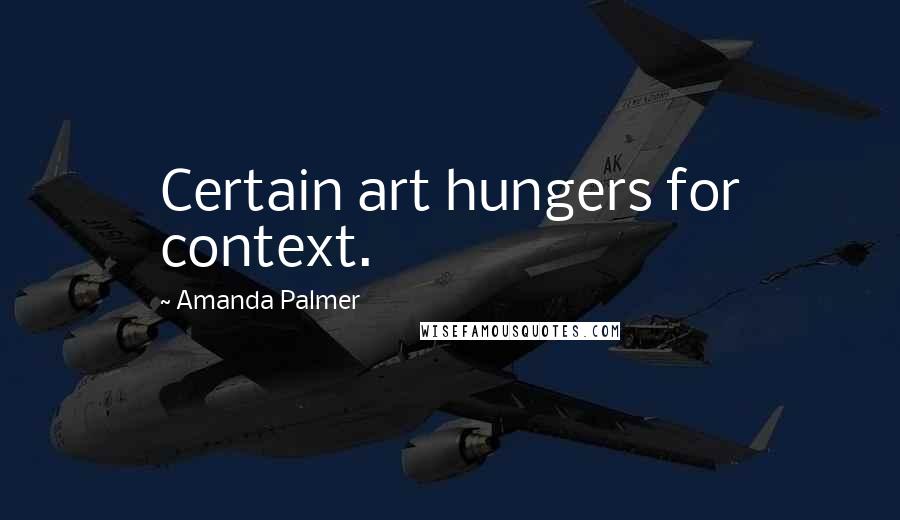 Amanda Palmer Quotes: Certain art hungers for context.