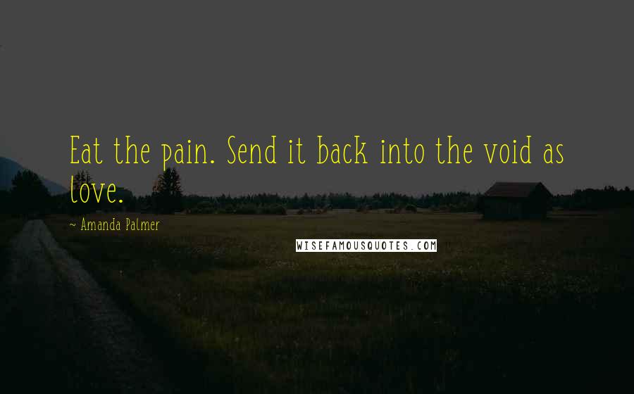 Amanda Palmer Quotes: Eat the pain. Send it back into the void as love.
