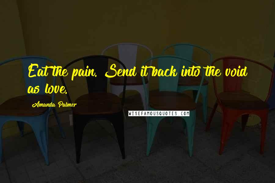 Amanda Palmer Quotes: Eat the pain. Send it back into the void as love.