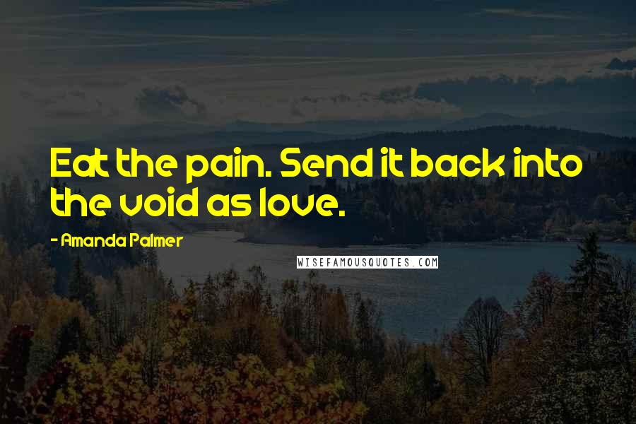 Amanda Palmer Quotes: Eat the pain. Send it back into the void as love.