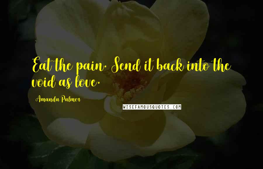 Amanda Palmer Quotes: Eat the pain. Send it back into the void as love.