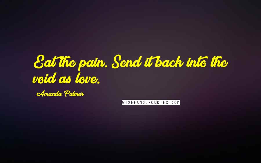 Amanda Palmer Quotes: Eat the pain. Send it back into the void as love.