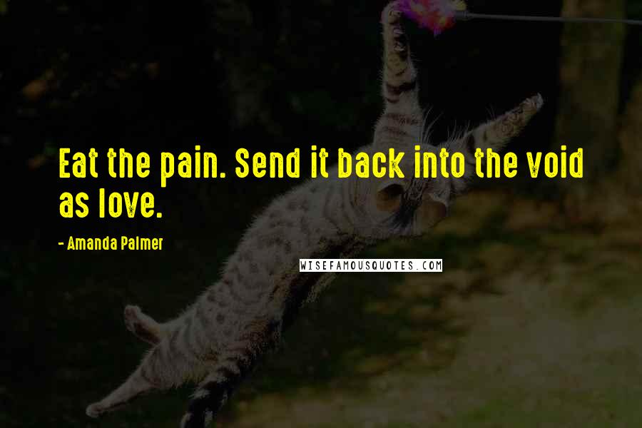 Amanda Palmer Quotes: Eat the pain. Send it back into the void as love.