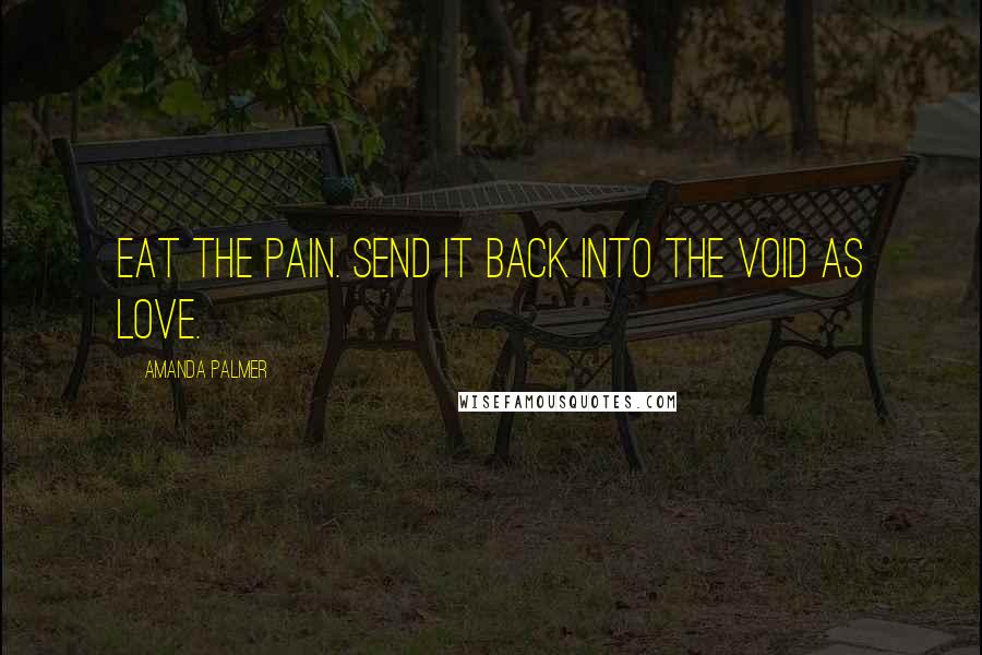 Amanda Palmer Quotes: Eat the pain. Send it back into the void as love.