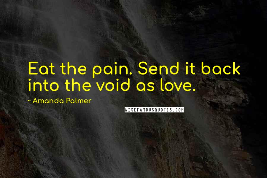 Amanda Palmer Quotes: Eat the pain. Send it back into the void as love.