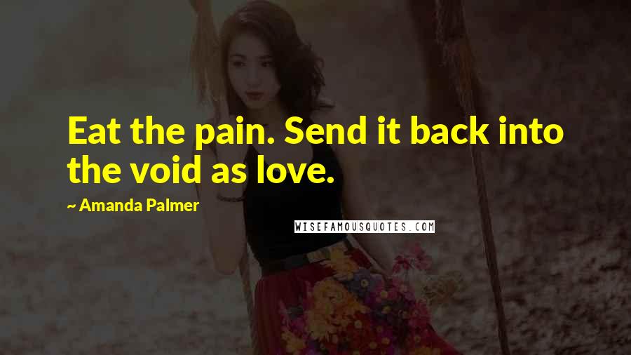 Amanda Palmer Quotes: Eat the pain. Send it back into the void as love.