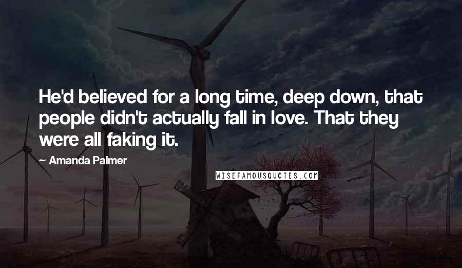 Amanda Palmer Quotes: He'd believed for a long time, deep down, that people didn't actually fall in love. That they were all faking it.