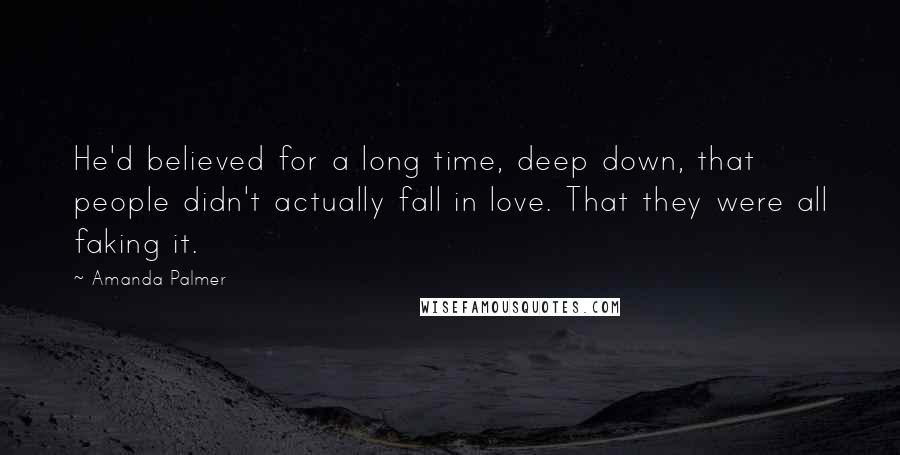 Amanda Palmer Quotes: He'd believed for a long time, deep down, that people didn't actually fall in love. That they were all faking it.