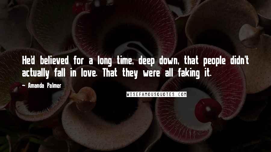 Amanda Palmer Quotes: He'd believed for a long time, deep down, that people didn't actually fall in love. That they were all faking it.