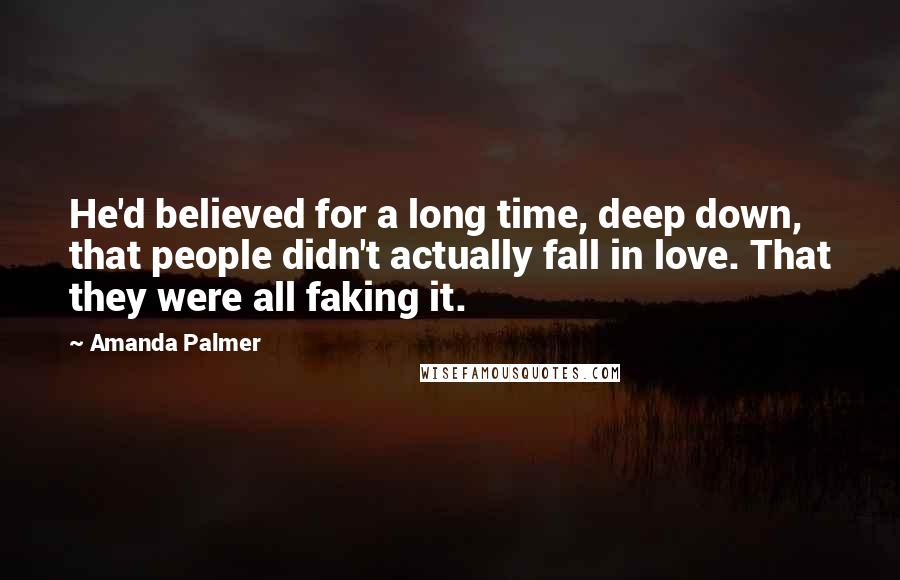 Amanda Palmer Quotes: He'd believed for a long time, deep down, that people didn't actually fall in love. That they were all faking it.