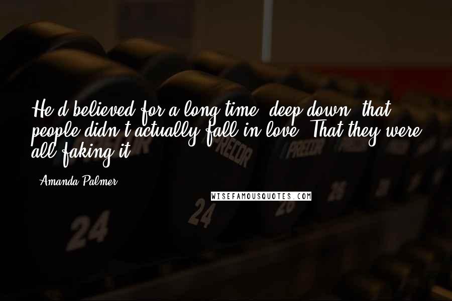 Amanda Palmer Quotes: He'd believed for a long time, deep down, that people didn't actually fall in love. That they were all faking it.