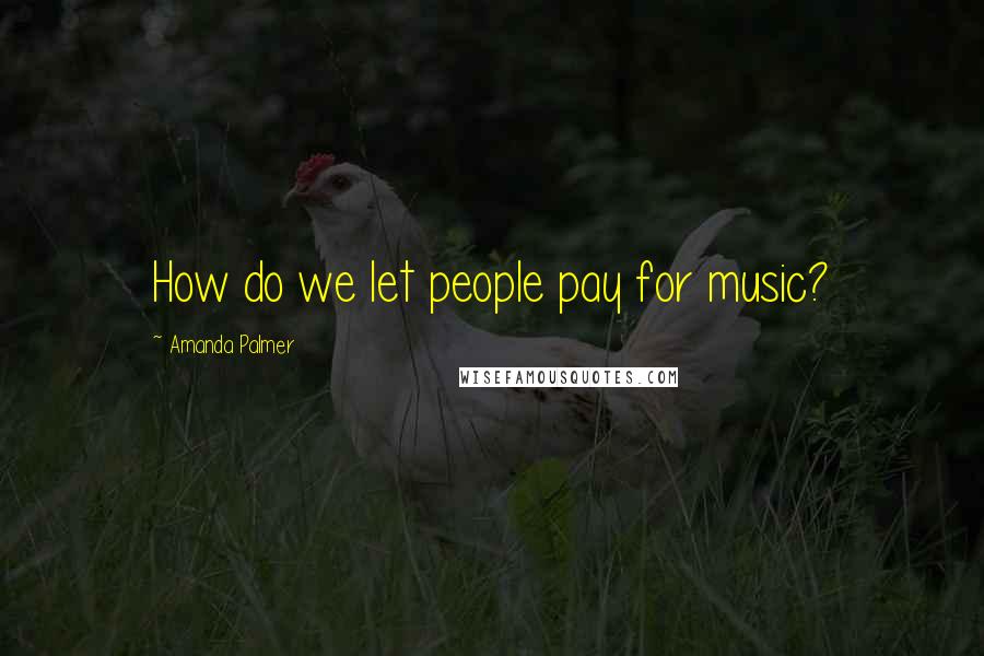 Amanda Palmer Quotes: How do we let people pay for music?