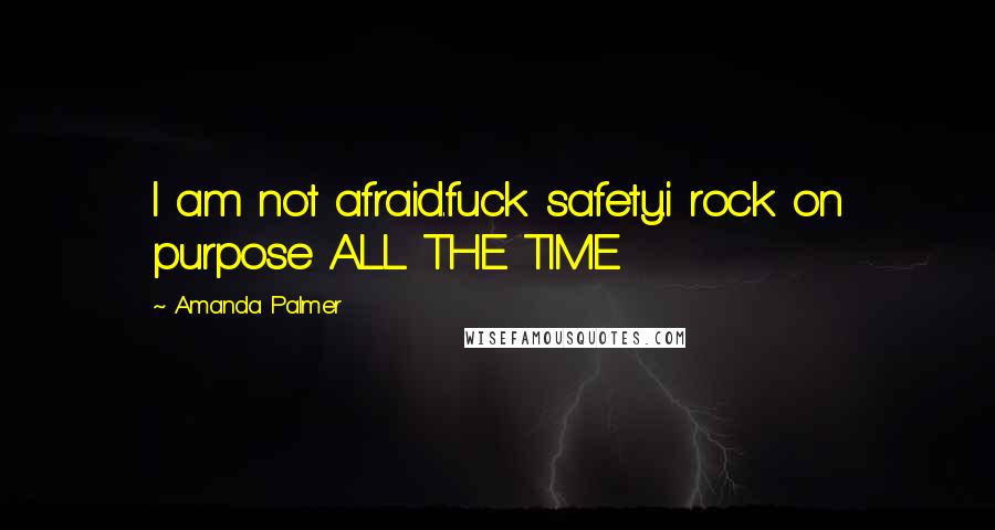 Amanda Palmer Quotes: I am not afraid.fuck safety.i rock on purpose ALL THE TIME