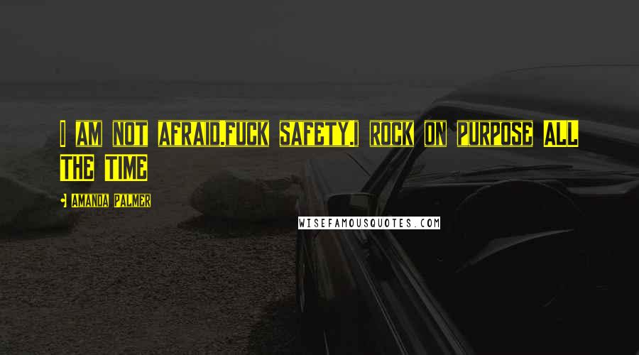 Amanda Palmer Quotes: I am not afraid.fuck safety.i rock on purpose ALL THE TIME