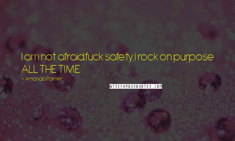 Amanda Palmer Quotes: I am not afraid.fuck safety.i rock on purpose ALL THE TIME