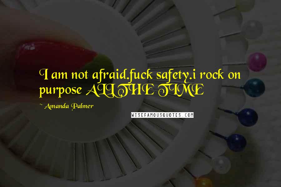 Amanda Palmer Quotes: I am not afraid.fuck safety.i rock on purpose ALL THE TIME